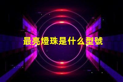 最亮燈珠是什么型號 納米燈和led燈哪個亮